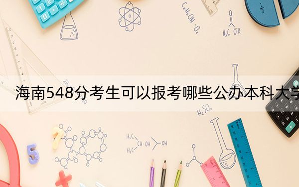 海南548分考生可以报考哪些公办本科大学？（供2025届高三考生参考）