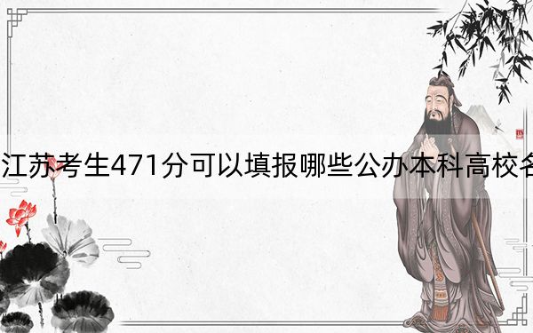 江苏考生471分可以填报哪些公办本科高校名单？（附带2022-2024年471录取名单）