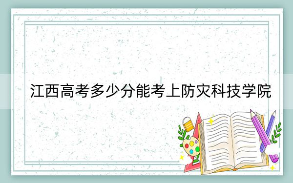 江西高考多少分能考上防灾科技学院？附2022-2024年最低录取分数线