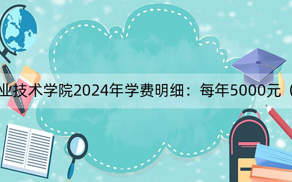 湖北三峡职业技术学院2024年学费明细：每年5000元（供福建考生参考）