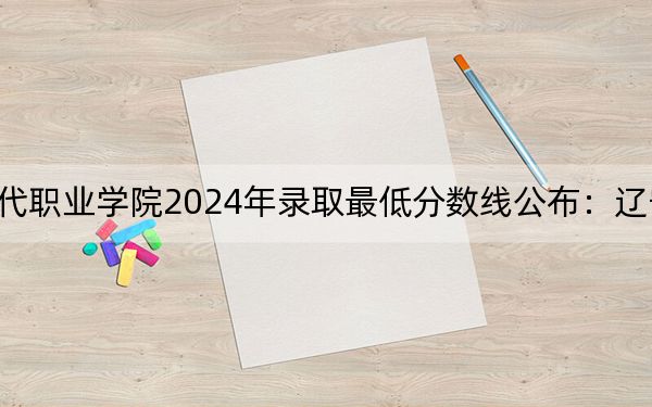 四川华新现代职业学院2024年录取最低分数线公布：辽宁考生2025年参考