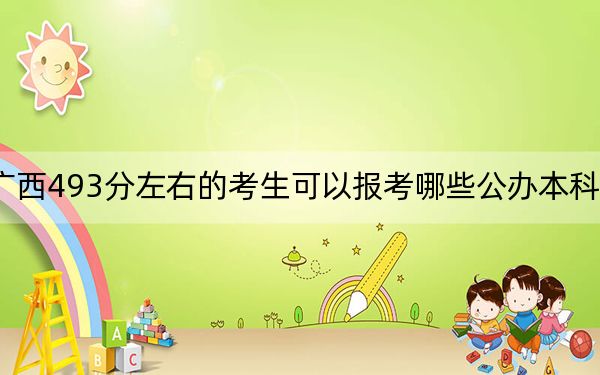 广西493分左右的考生可以报考哪些公办本科大学?(附带2022-2024年493左右大学名单)