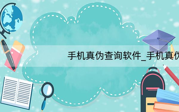 手机真伪查询软件_手机真伪查询