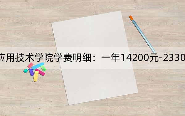 2024年湖南应用技术学院学费明细:一年14200元-23300元(各专业收费标准)