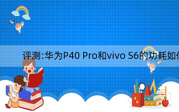 评测:华为P40 Pro和vivo S6的功耗如何？