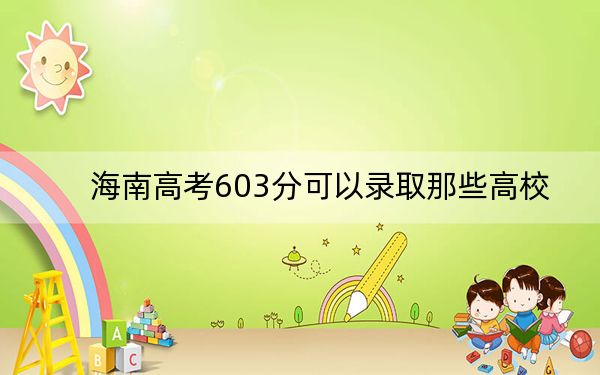 海南高考603分可以录取那些高校？ 2024年录取最低分603的大学