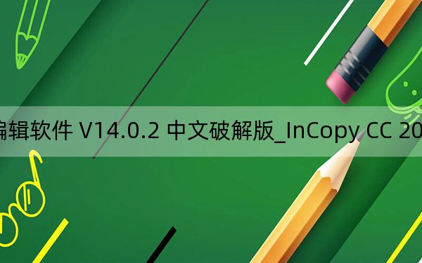 InCopy CC 2019_免费文字编辑软件 V14.0.2 中文破解版_InCopy CC 2019_免费文字编辑软件 V14.0.2 中文破解版免费下载