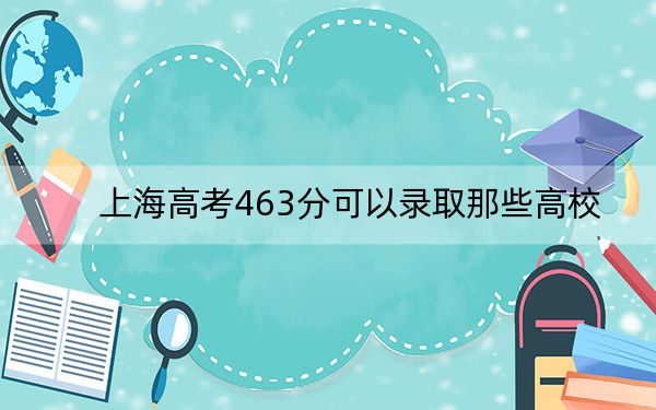 上海高考463分可以录取那些高校？（附带近三年463分大学录取名单）