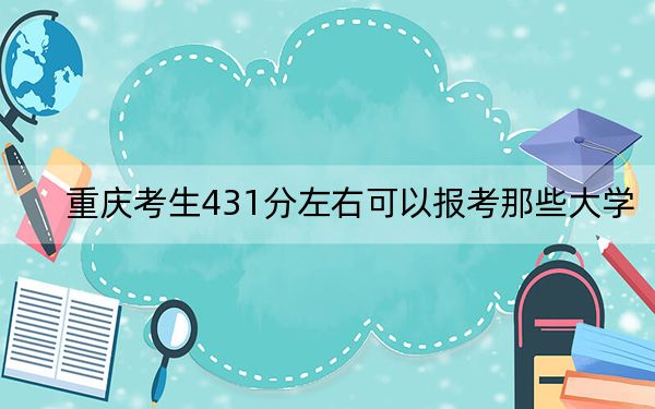 重庆考生431分左右可以报考那些大学？（供2025届考生填报志愿参考）