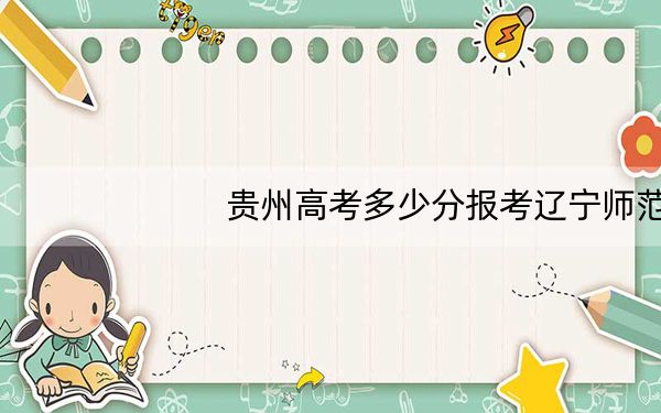 贵州高考多少分报考辽宁师范大学海华学院?2024年历史类450分 物理类386分