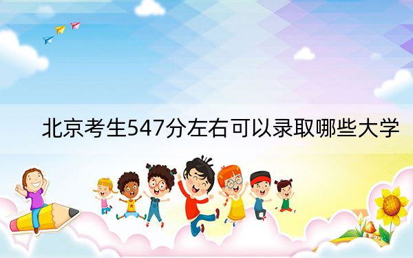 北京考生547分左右可以录取哪些大学？ 2025年高考可以填报11所大学