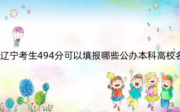 辽宁考生494分可以填报哪些公办本科高校名单？ 2024年一共15所大学录取