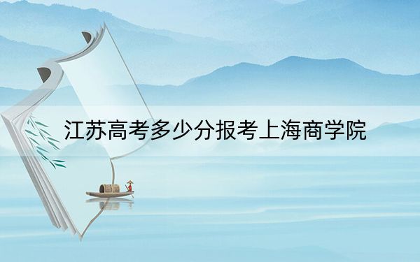 江苏高考多少分报考上海商学院？2024年历史类546分 物理类544分