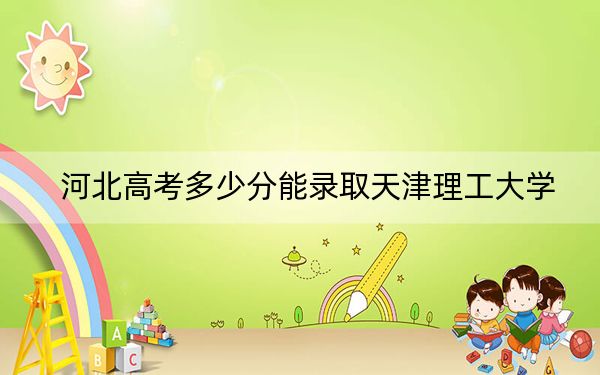 河北高考多少分能录取天津理工大学？2024年历史类最低554分 物理类录取分566分