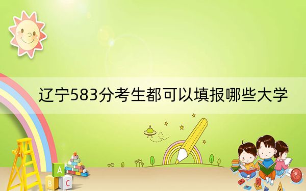 辽宁583分考生都可以填报哪些大学？（附带2022-2024年583录取名单）