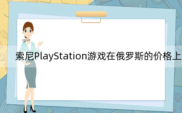 索尼PlayStation游戏在俄罗斯的价格上涨