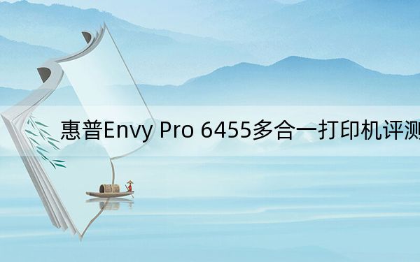 惠普Envy Pro 6455多合一打印机评测