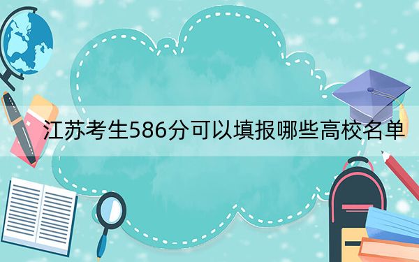 江苏考生586分可以填报哪些高校名单？