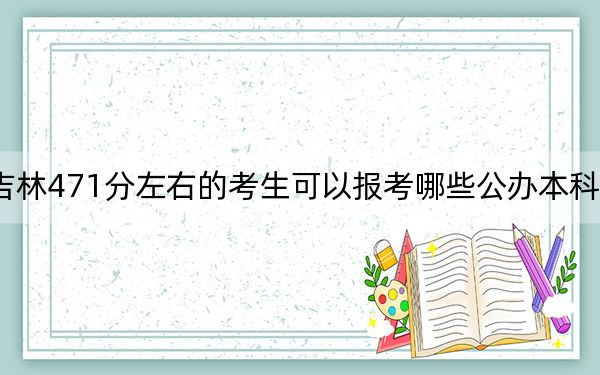 吉林471分左右的考生可以报考哪些公办本科大学？ 2024年高考有0所最低分在471左右的大学