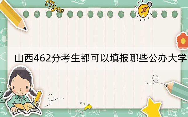 山西462分考生都可以填报哪些公办大学？（附带2022-2024年462录取名单）