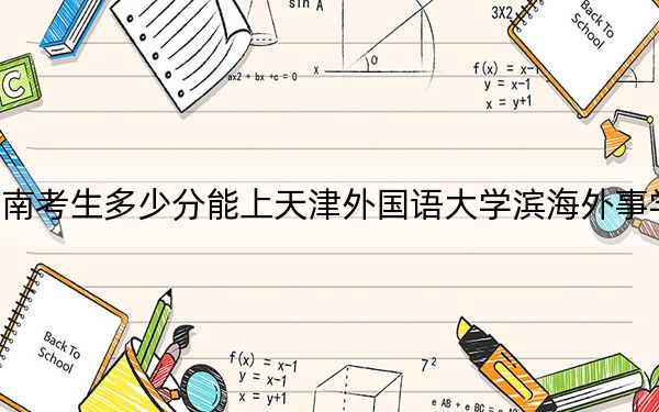 河南考生多少分能上天津外国语大学滨海外事学院？附近三年最低院校投档线