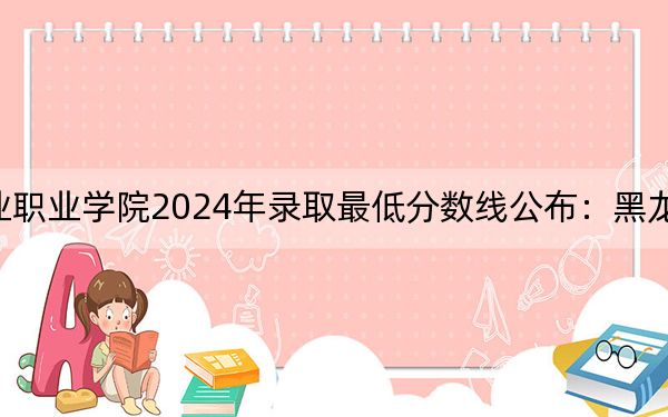 山东文化产业职业学院2024年录取最低分数线公布：黑龙江考生2025年参考
