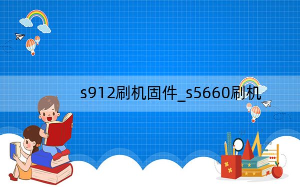 s912刷机固件_s5660刷机