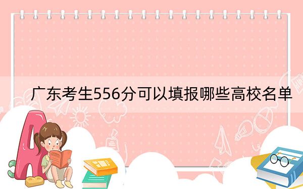 广东考生556分可以填报哪些高校名单？（供2025届高三考生参考）