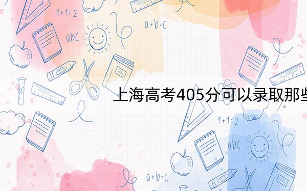 上海高考405分可以录取那些高校?(供2025年考生参考)