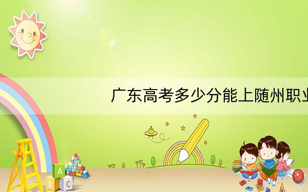 广东高考多少分能上随州职业技术学院？附2022-2024年最低录取分数线