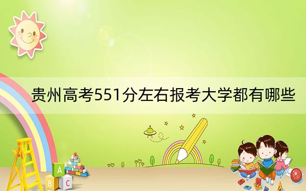 贵州高考551分左右报考大学都有哪些？ 2024年录取最低分551的大学