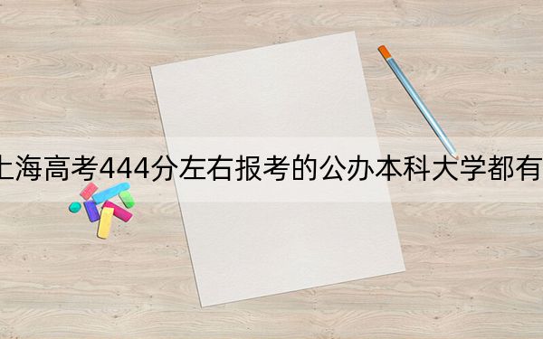 上海高考444分左右报考的公办本科大学都有哪些？（附带近三年高考大学录取名单）