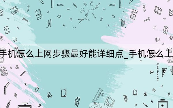 手机怎么上网步骤最好能详细点_手机怎么上网