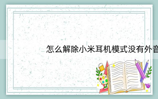 怎么解除小米耳机模式没有外音_怎么解除小米耳机模式