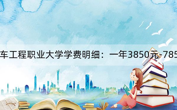 2024年湖南汽车工程职业大学学费明细:一年3850元-7850元(各专业收费标准)