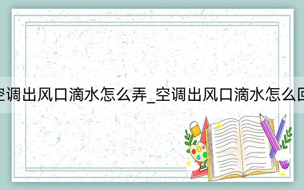 空调出风口滴水怎么弄_空调出风口滴水怎么回事