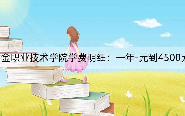 2024年辽宁冶金职业技术学院学费明细：一年-元到4500元（各专业收费标准）