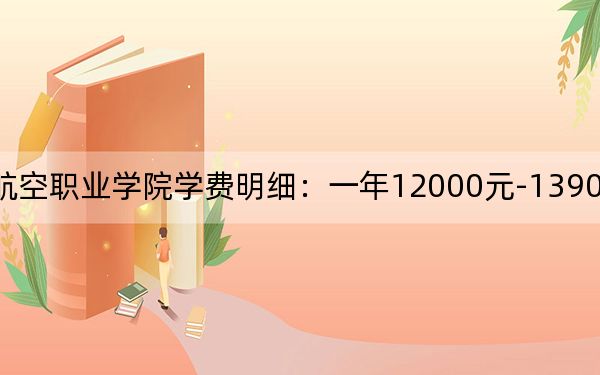 2024年宿州航空职业学院学费明细：一年12000元-13900元（各专业收费标准）