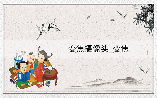 变焦摄像头_变焦