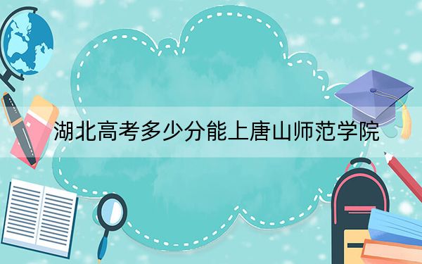 湖北高考多少分能上唐山师范学院?2024年历史类投档线487分 物理类投档线482分