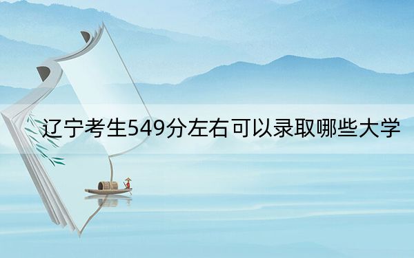 辽宁考生549分左右可以录取哪些大学？（供2025届高三考生参考）