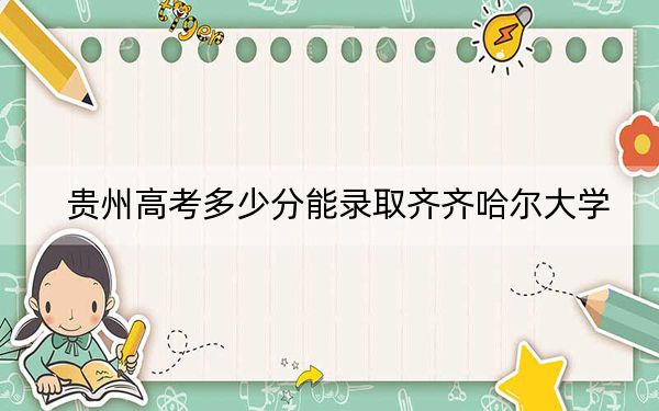 贵州高考多少分能录取齐齐哈尔大学？附2022-2024年最低录取分数线