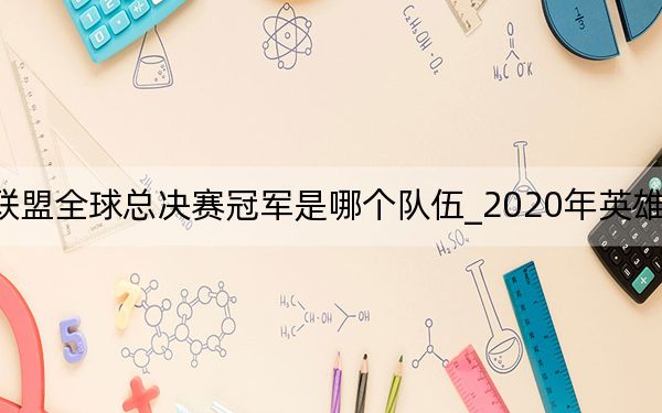 2020年英雄联盟全球总决赛冠军是哪个队伍_2020年英雄联盟全球总决赛冠军