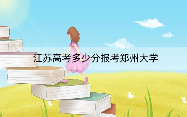 江苏高考多少分报考郑州大学？2024年历史类最低587分 物理类594分
