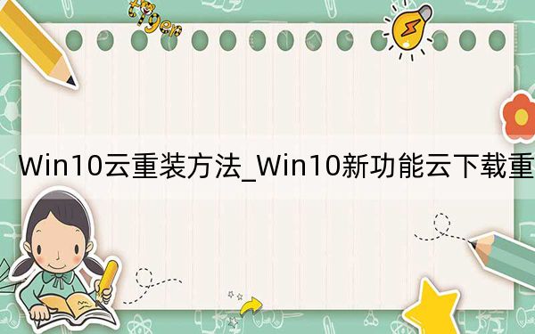 Win10云重装方法_Win10新功能云下载重装教程