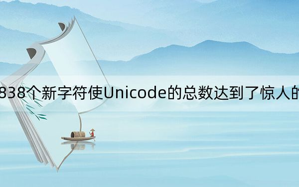 838个新字符使Unicode的总数达到了惊人的144697个