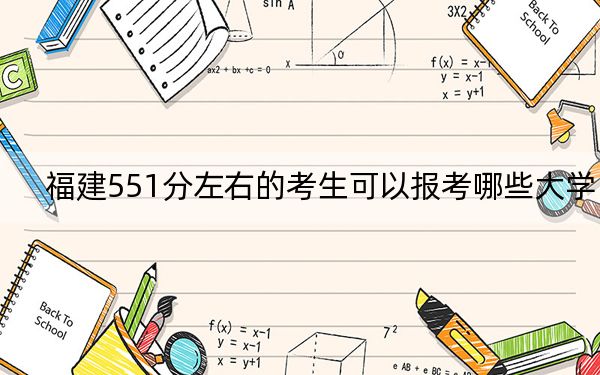 福建551分左右的考生可以报考哪些大学？ 2024年一共38所大学录取