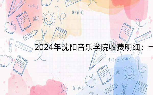 2024年沈阳音乐学院收费明细：一年13000元（供广东考生参考）