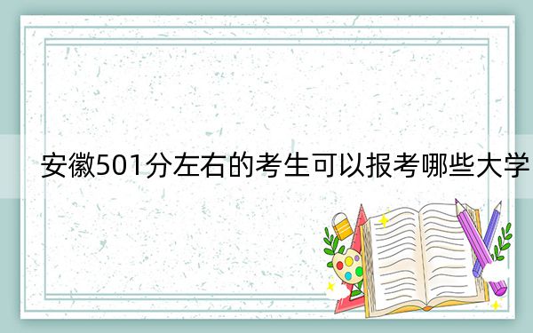 安徽501分左右的考生可以报考哪些大学？ 2024年一共70所大学录取