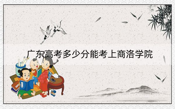 广东高考多少分能考上商洛学院?附2022-2024年最低录取分数线